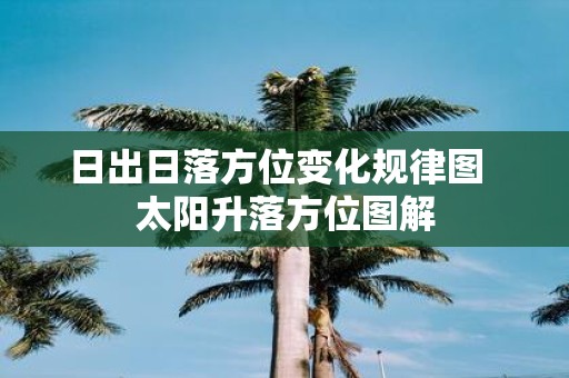 日出日落方位变化规律图 太阳升落方位图解