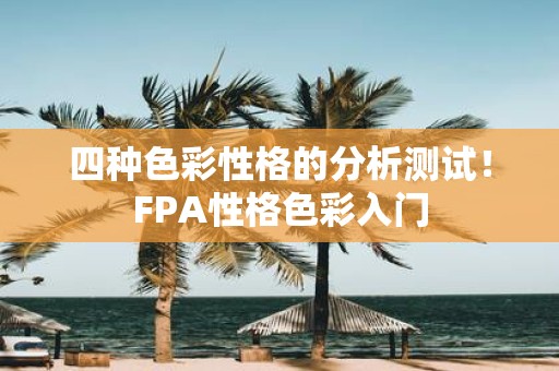 四种色彩性格的分析测试！FPA性格色彩入门