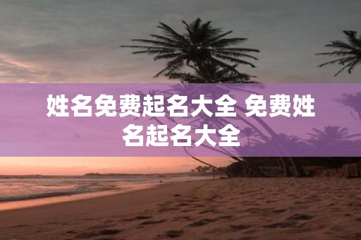 姓名免费起名大全 免费姓名起名大全