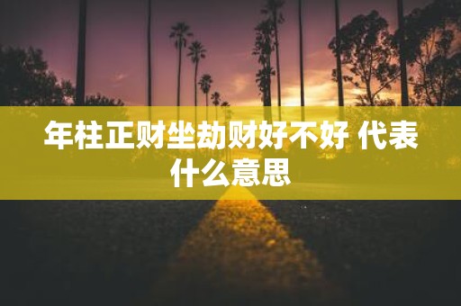 年柱正财坐劫财好不好 代表什么意思