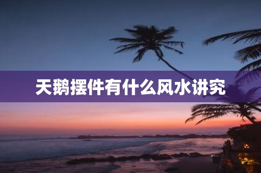 天鹅摆件有什么风水讲究