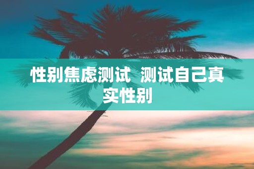性别焦虑测试 测试自己真实性别