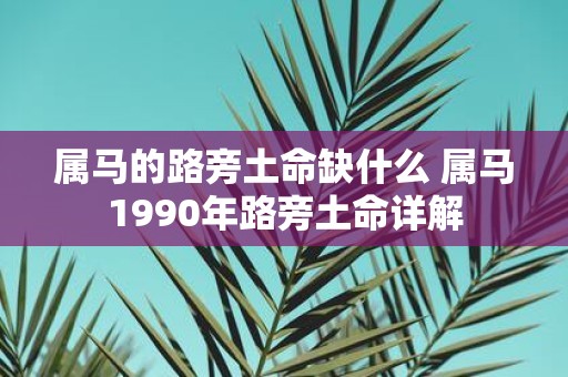 属马的路旁土命缺什么 属马1990年路旁土命详解