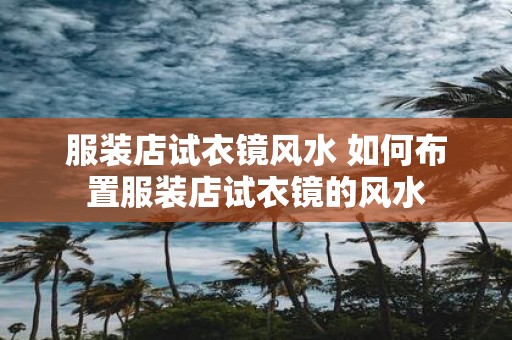 服装店试衣镜风水 如何布置服装店试衣镜的风水