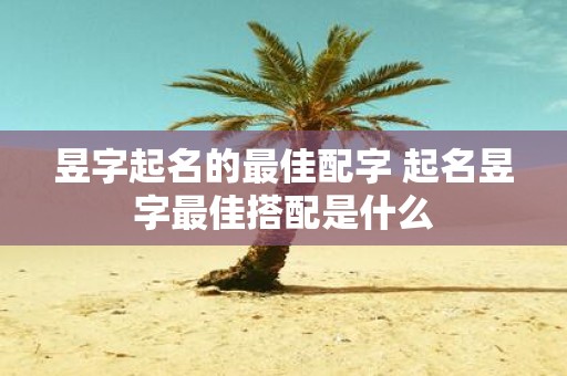 昱字起名的最佳配字 起名昱字最佳搭配是什么