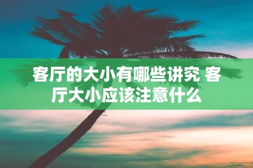 客厅的大小有哪些讲究 客厅大小应该注意什么