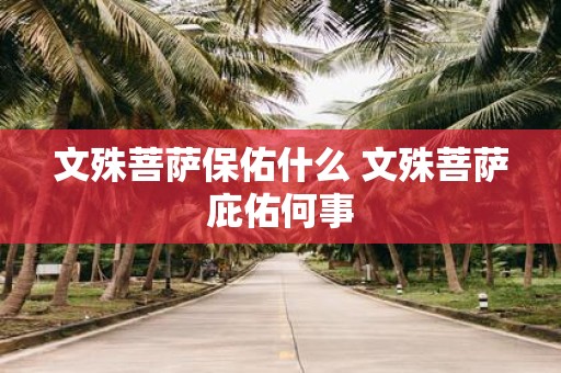 文殊菩萨保佑什么 文殊菩萨庇佑何事