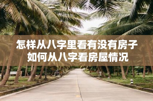怎样从八字里看有没有房子 如何从八字看房屋情况