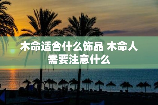 木命适合什么饰品 木命人需要注意什么