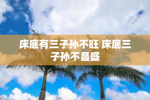 床底有三子孙不旺 床底三子孙不昌盛