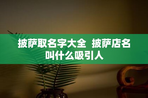 披萨取名字大全 披萨店名叫什么吸引人
