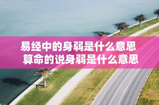 易经中的身弱是什么意思 算命的说身弱是什么意思