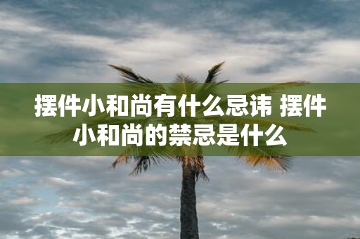 摆件小和尚有什么忌讳 摆件小和尚的禁忌是什么