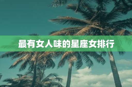 最有女人味的星座女排行