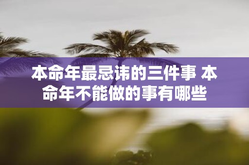 本命年最忌讳的三件事 本命年不能做的事有哪些