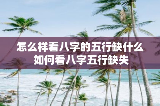 怎么样看八字的五行缺什么 如何看八字五行缺失