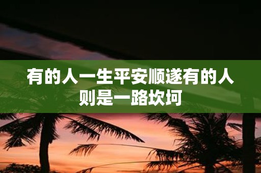 有的人一生平安顺遂有的人则是一路坎坷