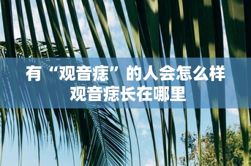 有“观音痣”的人会怎么样 观音痣长在哪里