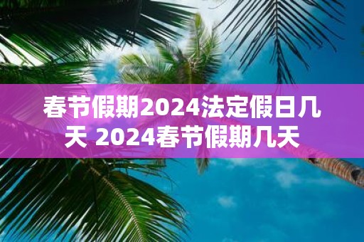 春节假期2025法定假日几天 2025春节假期几天