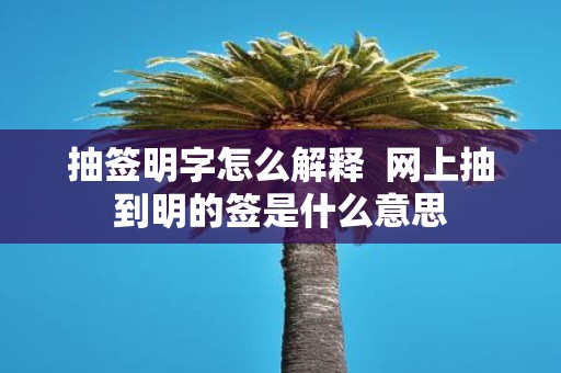 抽签明字怎么解释 网上抽到明的签是什么意思