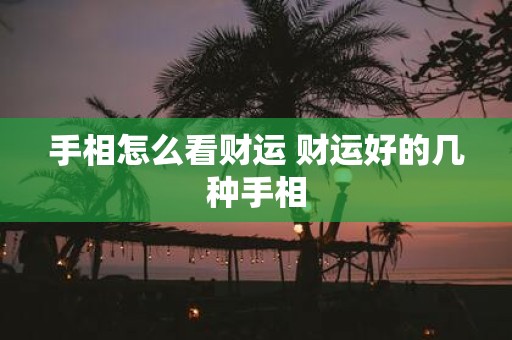 手相怎么看财运 财运好的几种手相