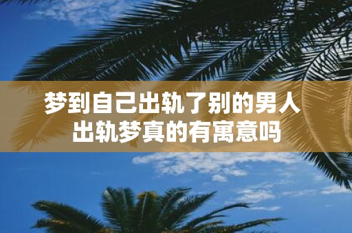 梦到自己出轨了别的男人 出轨梦真的有寓意吗