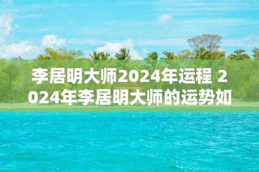 李居明大师2025年运程 2025年李居明大师的运势如何