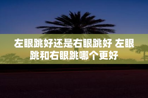 左眼跳好还是右眼跳好 左眼跳和右眼跳哪个更好