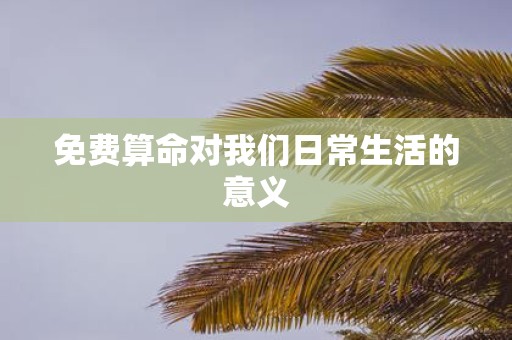 免费算命对我们日常生活的意义