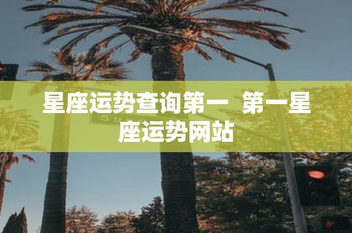 星座运势查询第一 第一星座运势网站