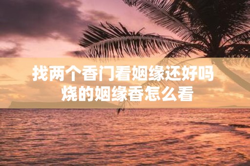找两个香门看姻缘还好吗 烧的姻缘香怎么看