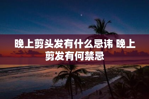 晚上剪头发有什么忌讳 晚上剪发有何禁忌