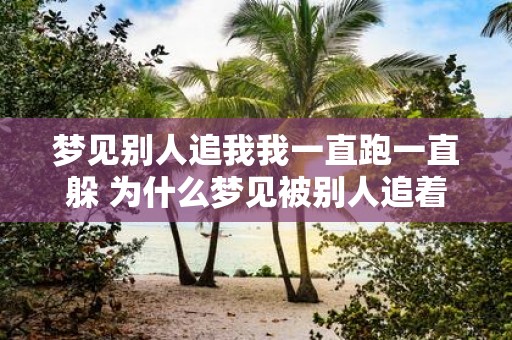 梦见别人追我我一直跑一直躲 为什么梦见被别人追着跑