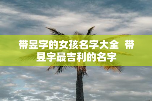 带昱字的女孩名字大全 带昱字最吉利的名字