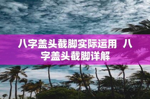 八字盖头截脚实际运用 八字盖头截脚详解