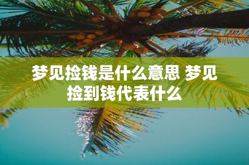 梦见捡钱是什么意思 梦见捡到钱代表什么
