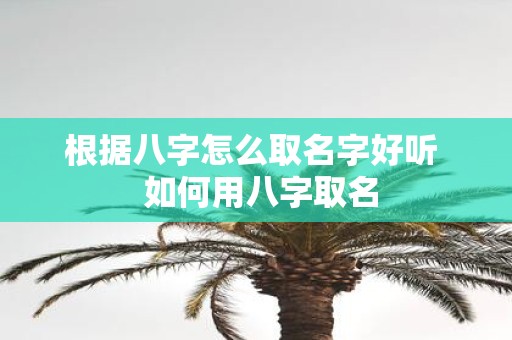 根据八字怎么取名字好听 如何用八字取名