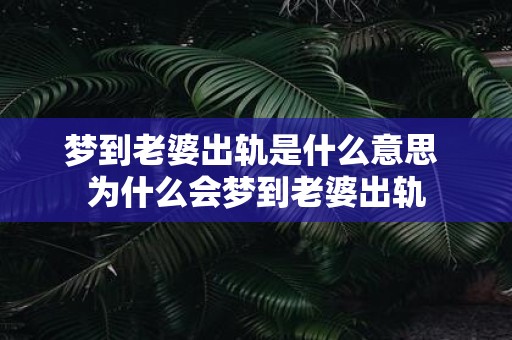 梦到老婆出轨是什么意思 为什么会梦到老婆出轨