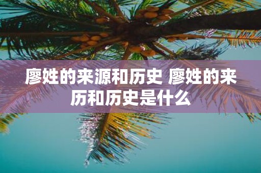 廖姓的来源和历史 廖姓的来历和历史是什么
