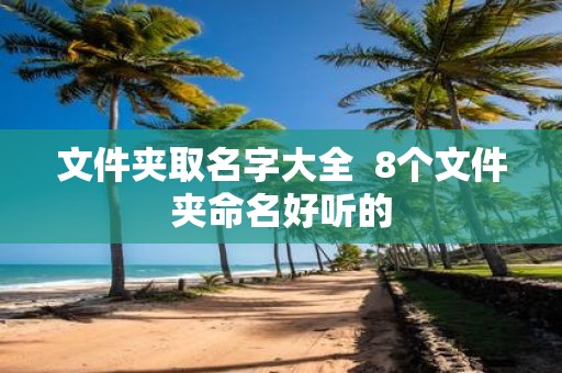 文件夹取名字大全 8个文件夹命名好听的