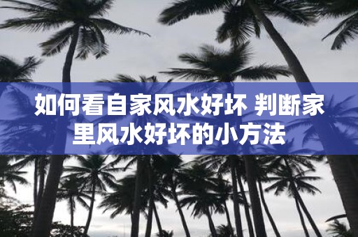 如何看自家风水好坏 判断家里风水好坏的小方法