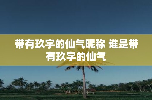 带有玖字的仙气昵称 谁是带有玖字的仙气