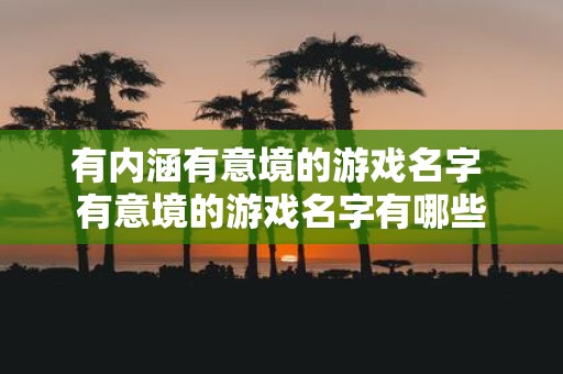 有内涵有意境的游戏名字 有意境的游戏名字有哪些