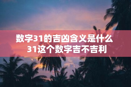 数字31的吉凶含义是什么 31这个数字吉不吉利