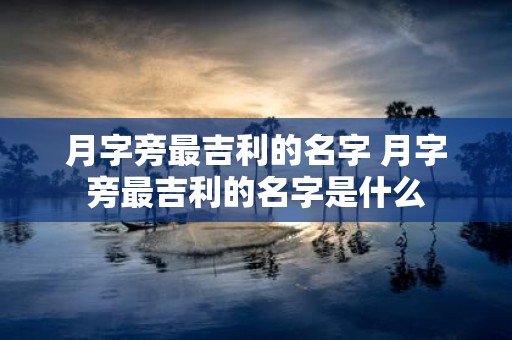 月字旁最吉利的名字 月字旁最吉利的名字是什么