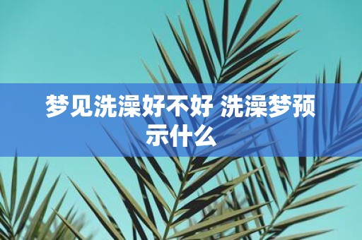 梦见洗澡好不好 洗澡梦预示什么