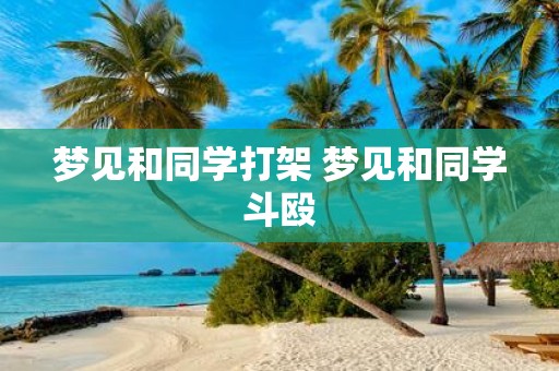 梦见和同学打架 梦见和同学斗殴