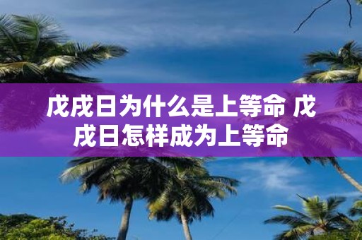 戊戌日为什么是上等命 戊戌日怎样成为上等命