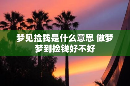 梦见捡钱是什么意思 做梦梦到捡钱好不好
