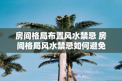 房间格局布置风水禁忌 房间格局风水禁忌如何避免